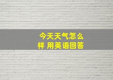 今天天气怎么样 用英语回答